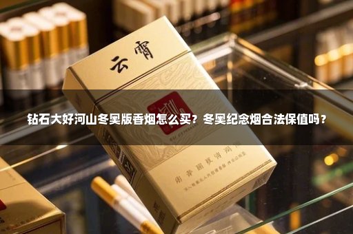 钻石大好河山冬奥版香烟怎么买？冬奥纪念烟合法保值吗？